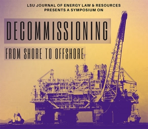 LSU Journal of Energy Law & Resources Presents a Symposium on Decommissioning: From Shore to Offshore